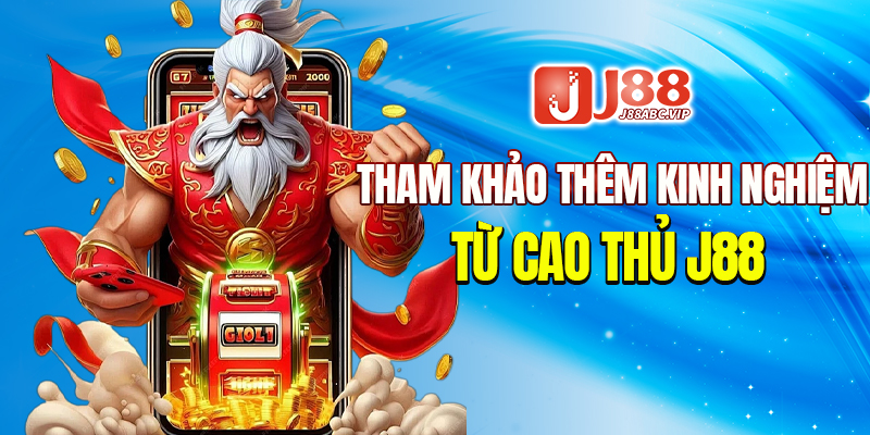 Tham khảo thêm kinh nghiệm từ cao thủ J88