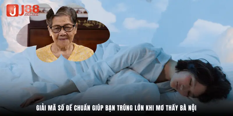 Giải mã số đề chuẩn giúp bạn trúng lớn khi mơ thấy bà nội