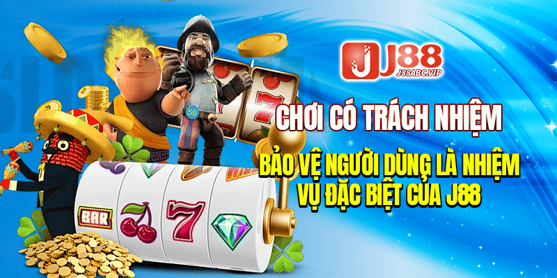 Chơi có trách nhiệm và bảo vệ người dùng là nhiệm vụ đặc biệt của J88