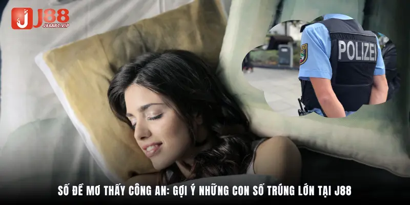 Số đề mơ thấy công an: Gợi ý những con số trúng lớn tại J88