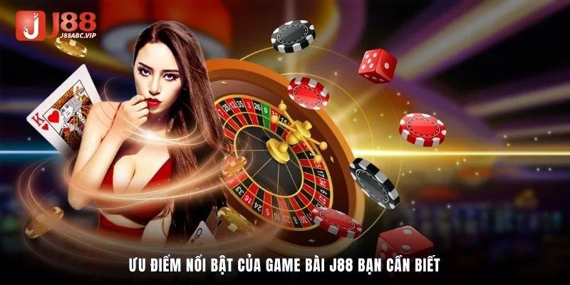 Ưu điểm nổi bật của game bài J88 bạn cần biết